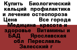 Купить : Биологический кальций -профилактика и лечение остеопороза › Цена ­ 3 090 - Все города Медицина, красота и здоровье » Витамины и БАД   . Ярославская обл.,Переславль-Залесский г.